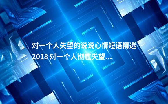 对一个人失望的说说心情短语精选2018 对一个人彻底失望说说表示心寒